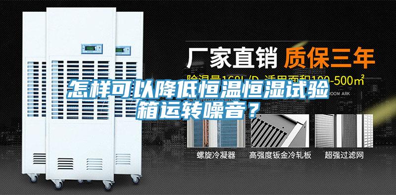 怎样可以降低恒温恒湿试验箱运转噪音？