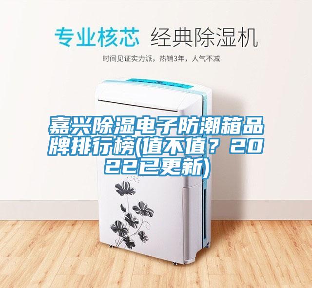 嘉兴除湿电子防潮箱品牌排行榜(值不值？2022已更新)