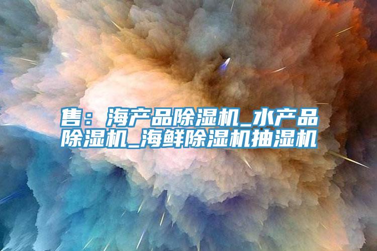 售：海产品MR.好色破解版_水产品MR.好色破解版_海鲜MR.好色破解版抽湿机