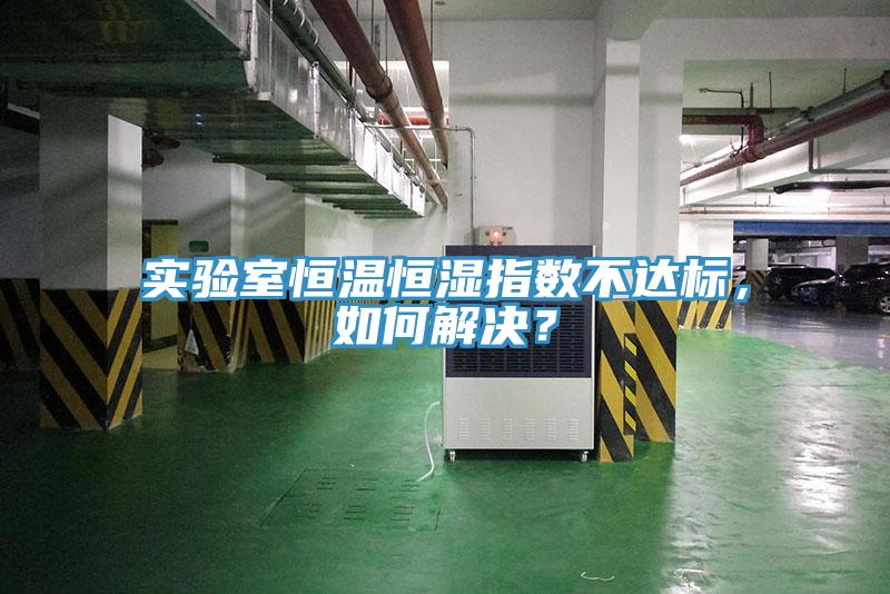 实验室恒温恒湿指数不达标，如何解决？