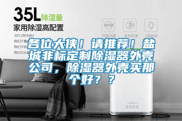 各位大侠！请推荐！盐城非标定制除湿器外壳公司，除湿器外壳买那个好？？
