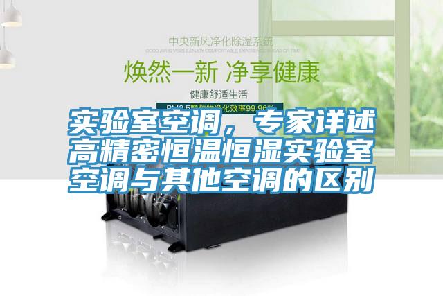 实验室空调，专家详述高精密恒温恒湿实验室空调与其他空调的区别