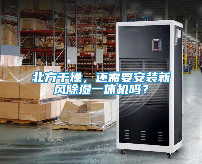 北方干燥，还需要安装新风除湿一体机吗？
