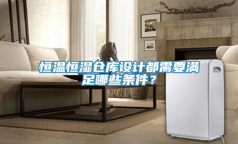 恒温恒湿仓库设计都需要满足哪些条件？