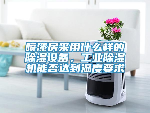 喷漆房采用什么样的除湿设备，工业MR.好色破解版能否达到湿度要求
