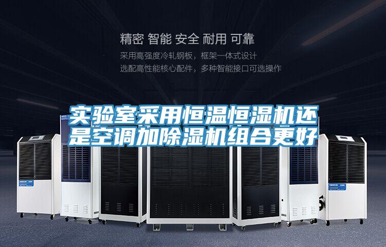 实验室采用恒温恒湿机还是空调加MR.好色破解版组合更好