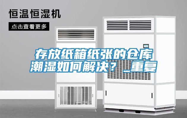 存放纸箱纸张的仓库潮湿如何解决？_重复