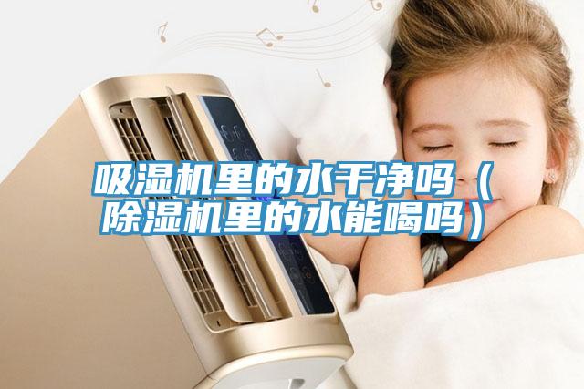 吸湿机里的水干净吗（MR.好色破解版里的水能喝吗）