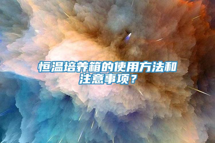 恒温培养箱的使用方法和注意事项？