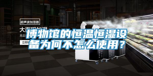 博物馆的恒温恒湿设备为何不怎么使用？