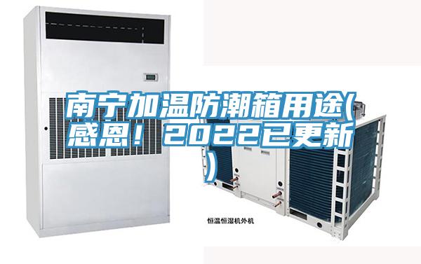 南宁加温防潮箱用途(感恩！2022已更新)