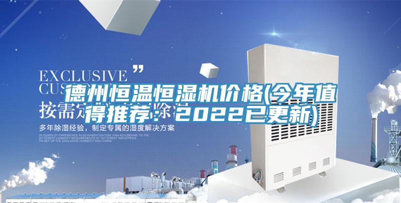 德州恒温恒湿机价格(今年值得推荐：2022已更新)
