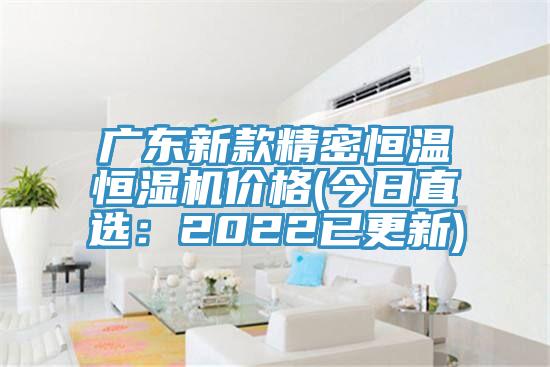 广东新款精密恒温恒湿机价格(今日直选：2022已更新)
