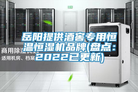 岳阳提供酒窖专用恒温恒湿机品牌(盘点：2022已更新)