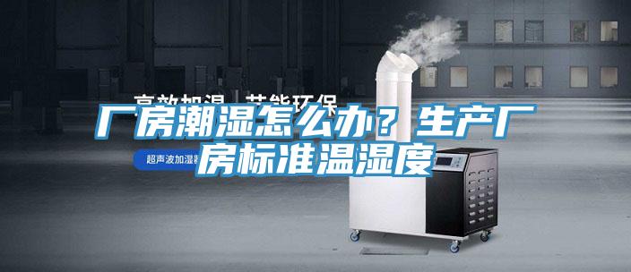 厂房潮湿怎么办？生产厂房标准温湿度