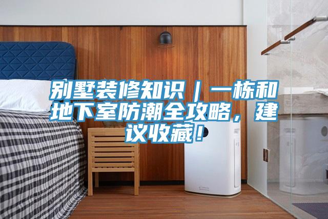 别墅装修知识｜一栋和地下室防潮全攻略，建议收藏！