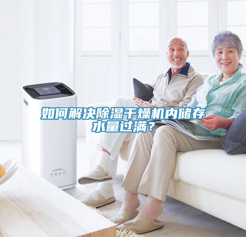 如何解决除湿干燥机内储存水量过满？