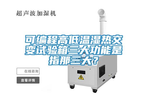 可编程高低温湿热交变试验箱三大功能是指那三大？