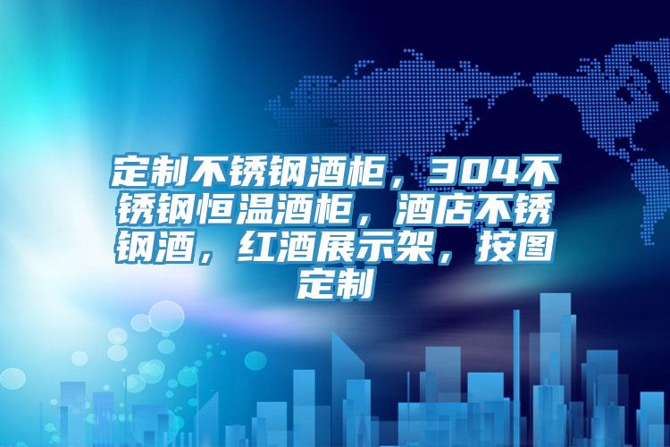 定制不锈钢酒柜，304不锈钢恒温酒柜，酒店不锈钢酒，红酒展示架，按图定制