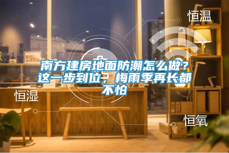 南方建房地面防潮怎么做？这一步到位，梅雨季再长都不怕