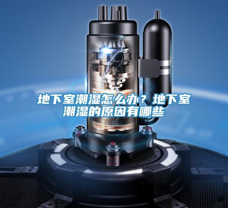 地下室潮湿怎么办？地下室潮湿的原因有哪些