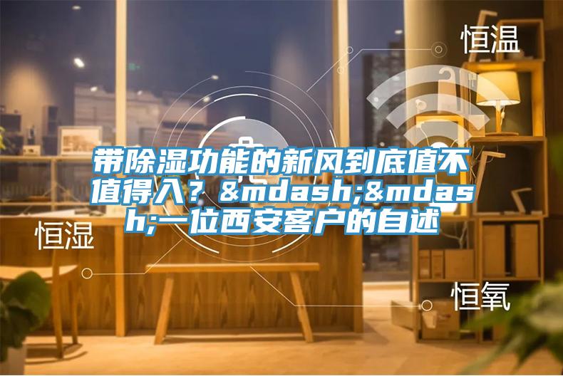 带除湿功能的新风到底值不值得入？——一位西安客户的自述
