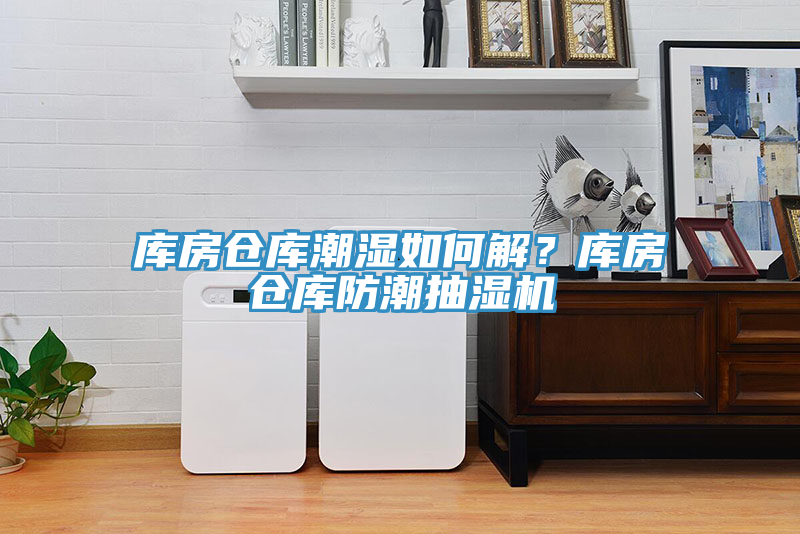 库房仓库潮湿如何解？库房仓库防潮抽湿机