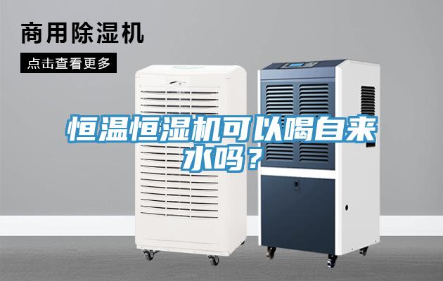 恒温恒湿机可以喝自来水吗？
