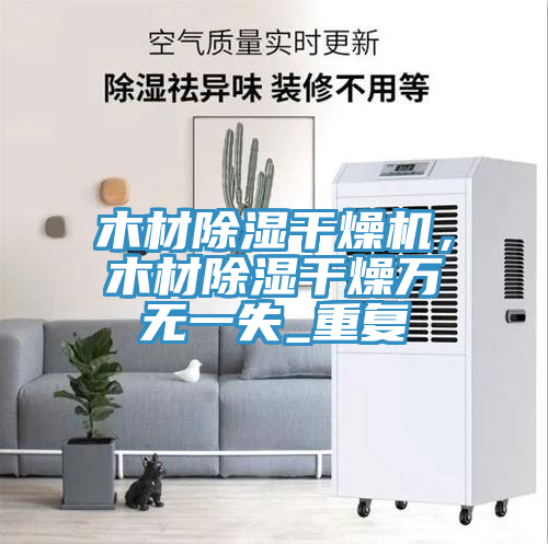 木材除湿干燥机，木材除湿干燥万无一失_重复