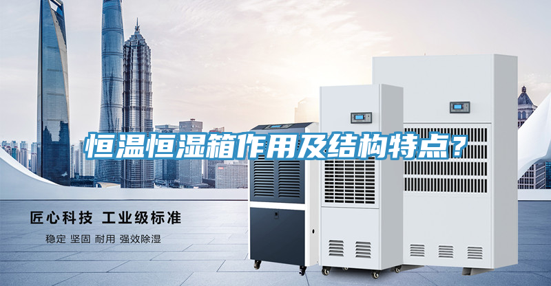 恒温恒湿箱作用及结构特点？