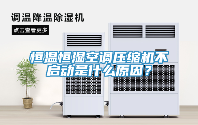 恒温恒湿空调压缩机不启动是什么原因？