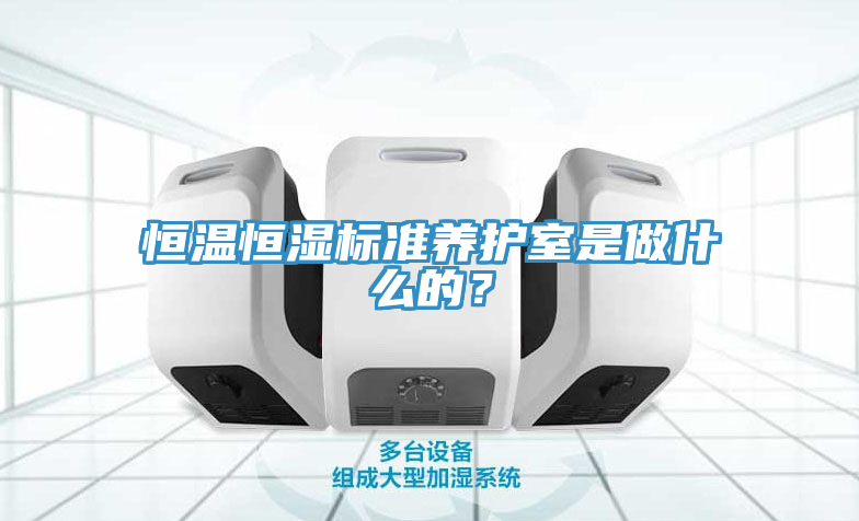 恒温恒湿标准养护室是做什么的？