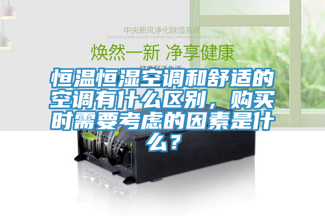 恒温恒湿空调和舒适的空调有什么区别，购买时需要考虑的因素是什么？