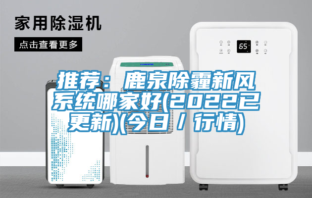 推荐：鹿泉除霾新风系统哪家好(2022已更新)(今日／行情)