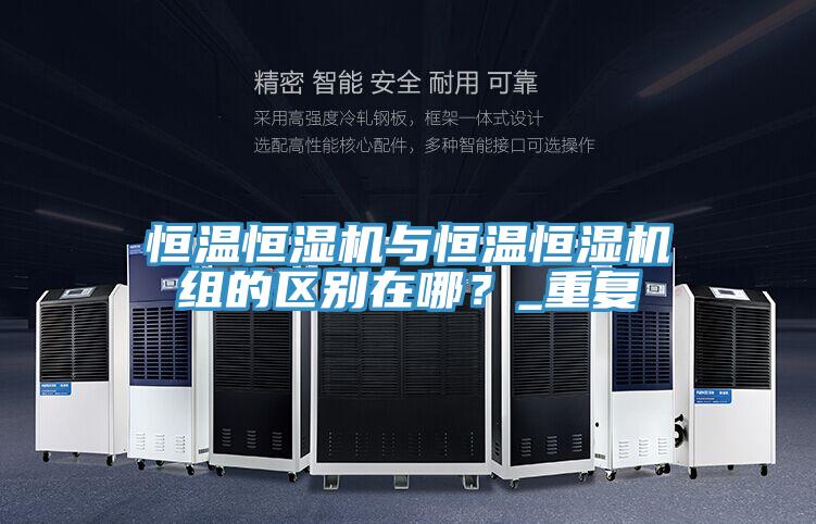 恒温恒湿机与恒温恒湿机组的区别在哪？_重复