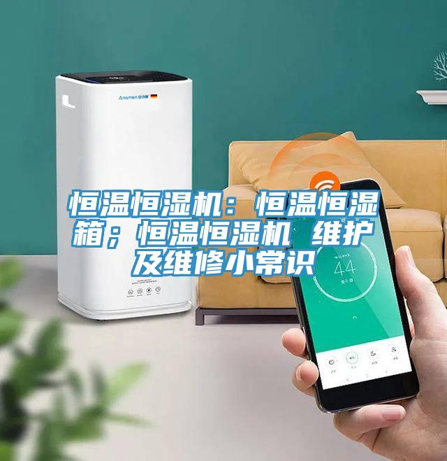 恒温恒湿机：恒温恒湿箱；恒温恒湿机 维护及维修小常识