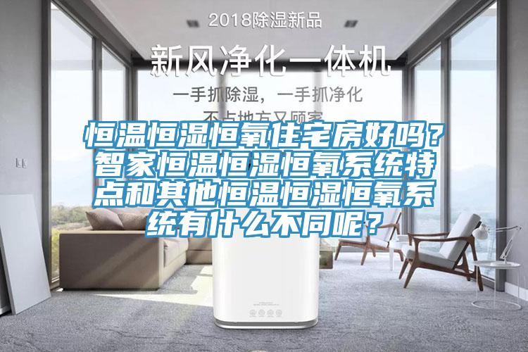 恒温恒湿恒氧住宅房好吗？智家恒温恒湿恒氧系统特点和其他恒温恒湿恒氧系统有什么不同呢？