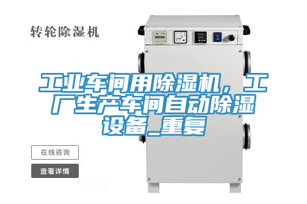 工业车间用MR.好色破解版，工厂生产车间自动除湿设备_重复