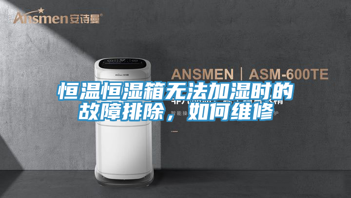 恒温恒湿箱无法加湿时的故障排除，如何维修