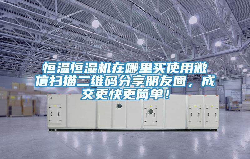 恒温恒湿机在哪里买使用微信扫描二维码分享朋友圈，成交更快更简单！