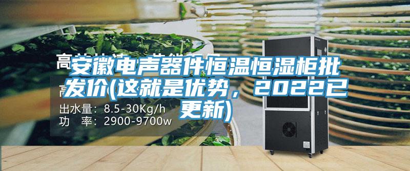 安徽电声器件恒温恒湿柜批发价(这就是优势，2022已更新)