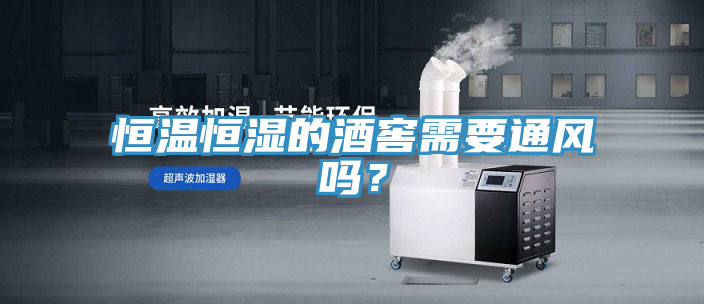恒温恒湿的酒窖需要通风吗？