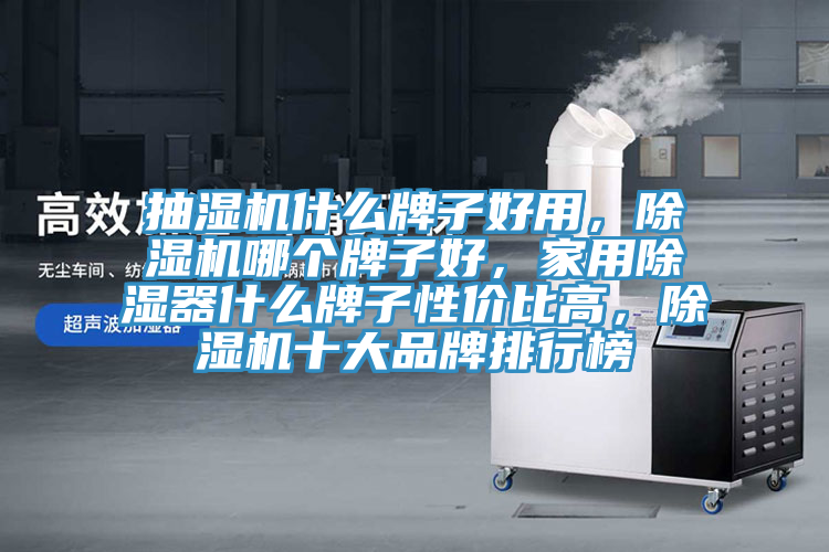 抽湿机什么牌子好用，MR.好色破解版哪个牌子好，家用除湿器什么牌子性价比高，MR.好色破解版十大品牌排行榜