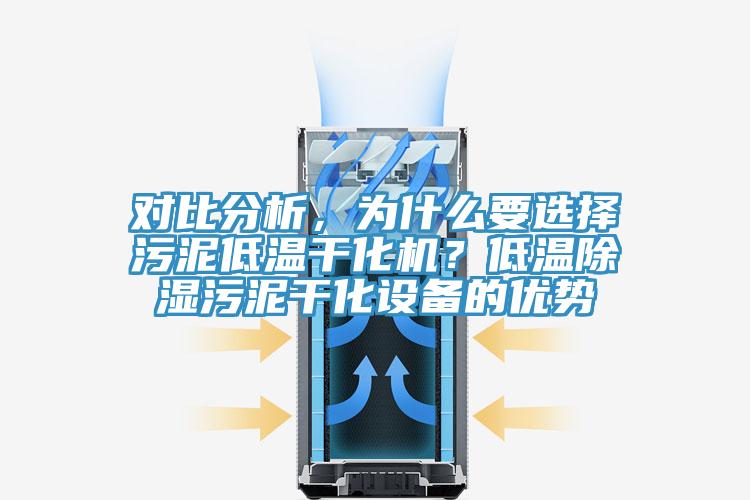 对比分析，为什么要选择污泥低温干化机？低温除湿污泥干化设备的优势