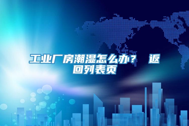 工业厂房潮湿怎么办？ 返回列表页