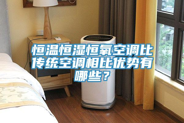 恒温恒湿恒氧空调比传统空调相比优势有哪些？
