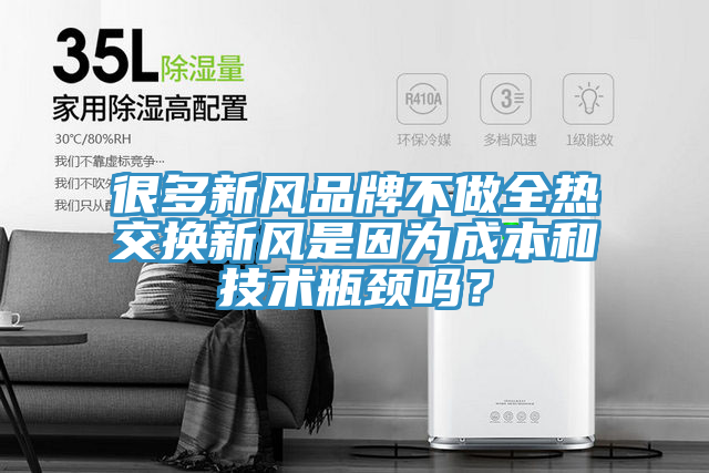 很多新风品牌不做全热交换新风是因为成本和技术瓶颈吗？