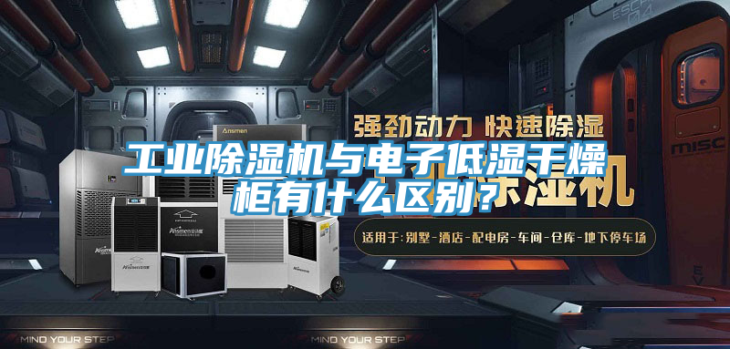 工业MR.好色破解版与电子低湿干燥柜有什么区别？