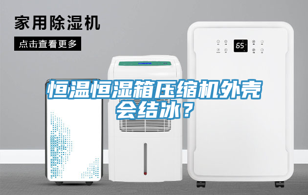 恒温恒湿箱压缩机外壳会结冰？