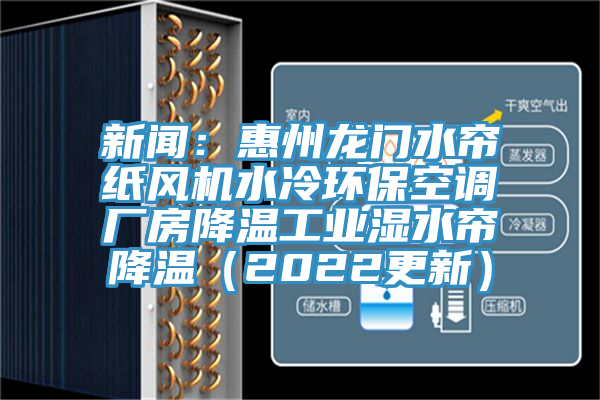 新闻：惠州龙门水帘纸风机水冷环保空调厂房降温工业湿水帘降温（2022更新）
